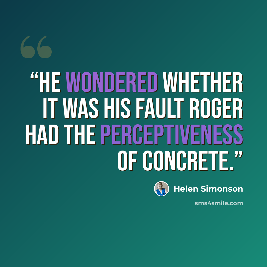 “He wondered whether it was his fault Roger had the perceptiveness of concrete.” quote by Helen Simonson