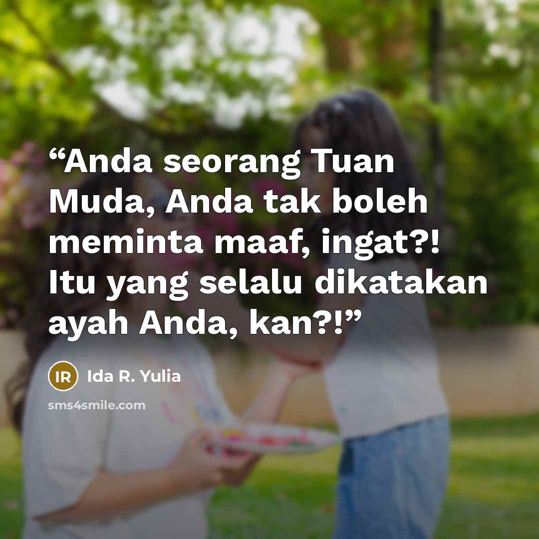 “Anda seorang Tuan Muda, Anda tak boleh meminta maaf, ingat?! Itu yang selalu dikatakan ayah Anda, kan?!” quote by Ida R. Yulia