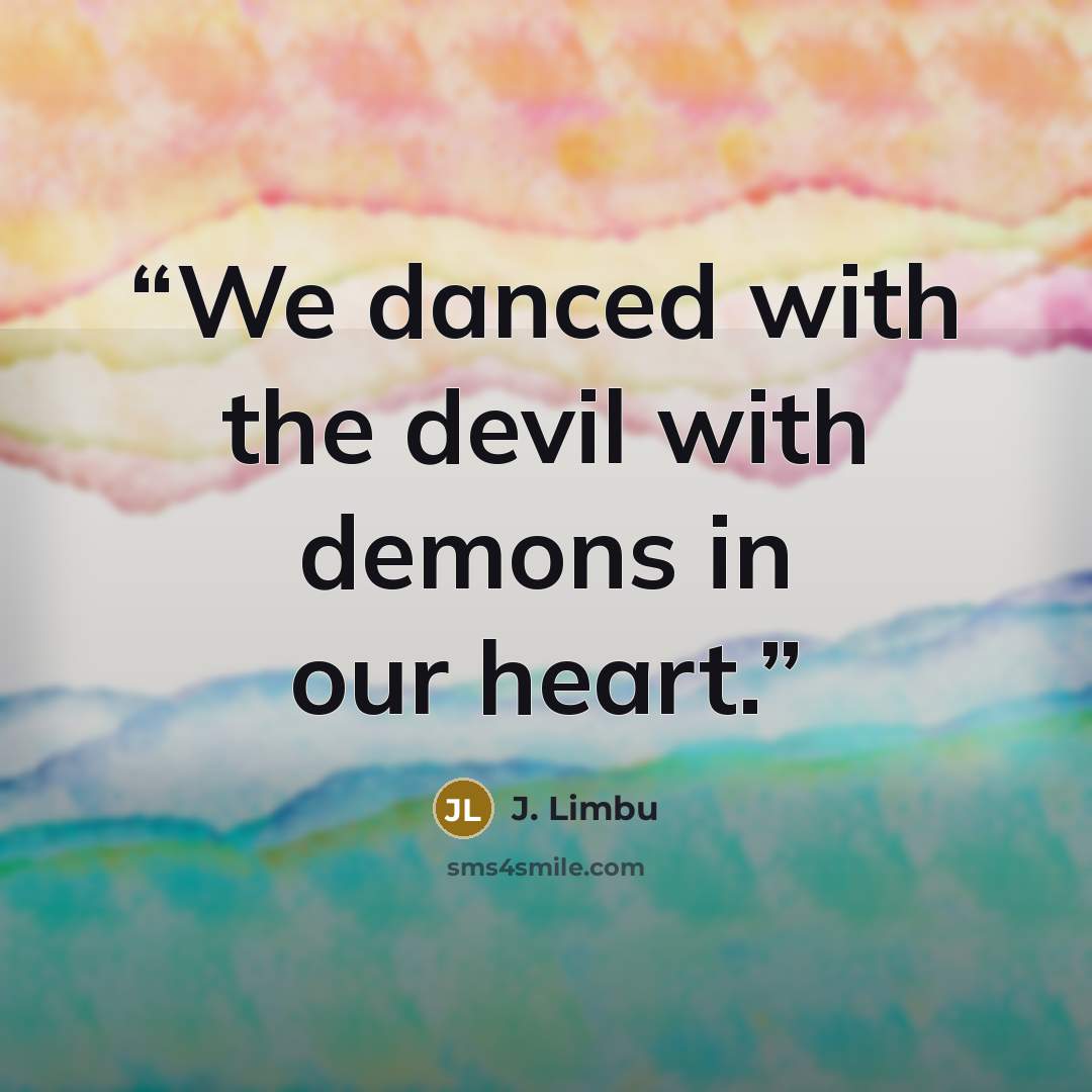 “We danced with the devil with demons in our heart.” quote by J. Limbu
