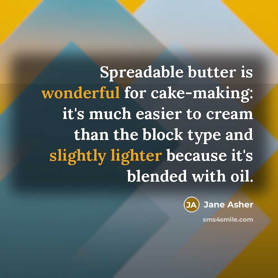 “Spreadable butter is wonderful for cake-making: it's much easier to cream than the block type and slightly lighter because it's blended with oil.” quote by Jane Asher