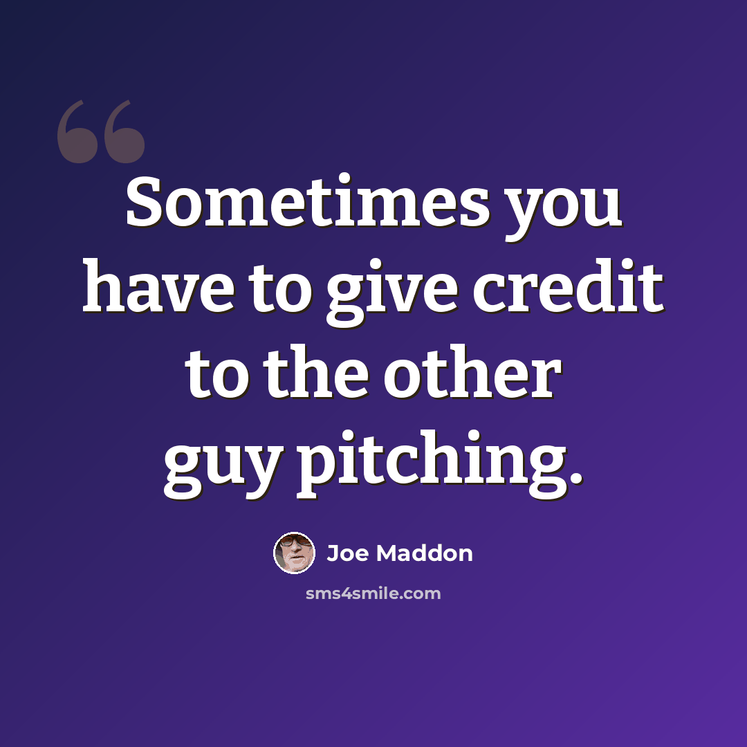 “Sometimes you have to give credit to the other guy pitching.” quote by Joe Maddon