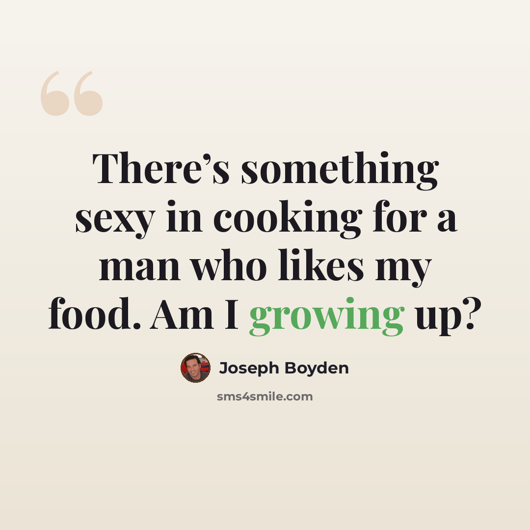 “There’s something sexy in cooking for a man who likes my food. Am I growing up?” quote by Joseph Boyden