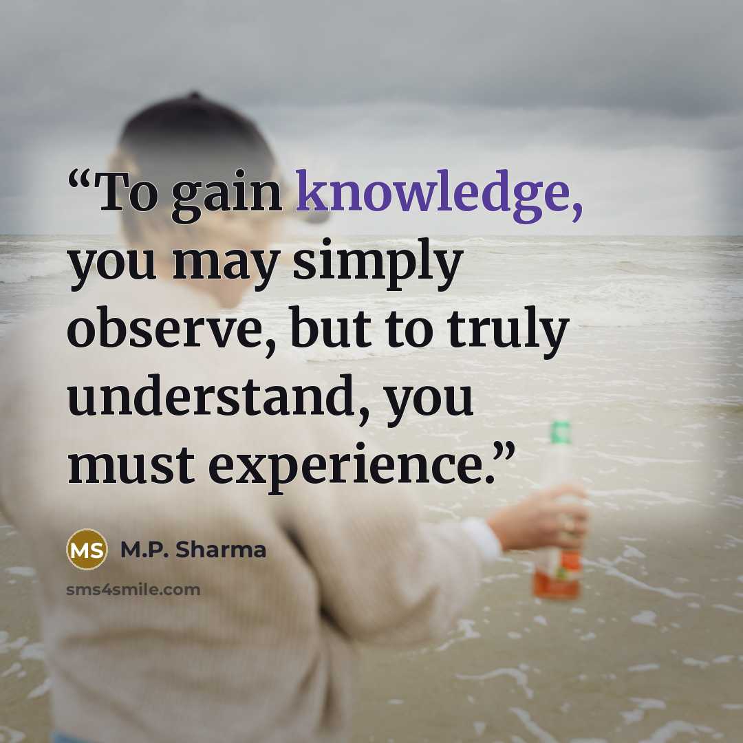 “To gain knowledge, you may simply observe, but to truly understand, you must experience.” quote by M.P. Sharma