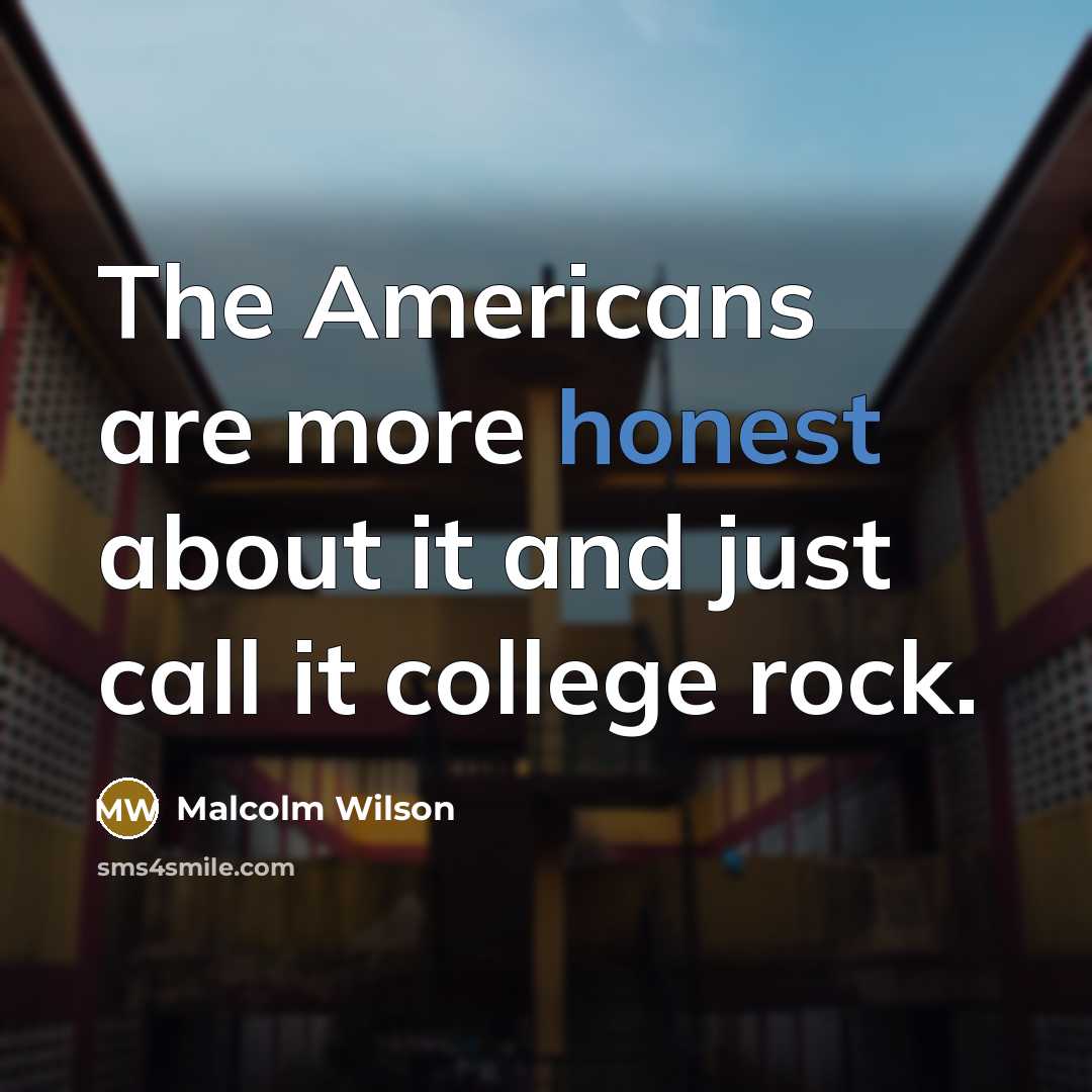 “The Americans are more honest about it and just call it college rock.” quote by Malcolm Wilson
