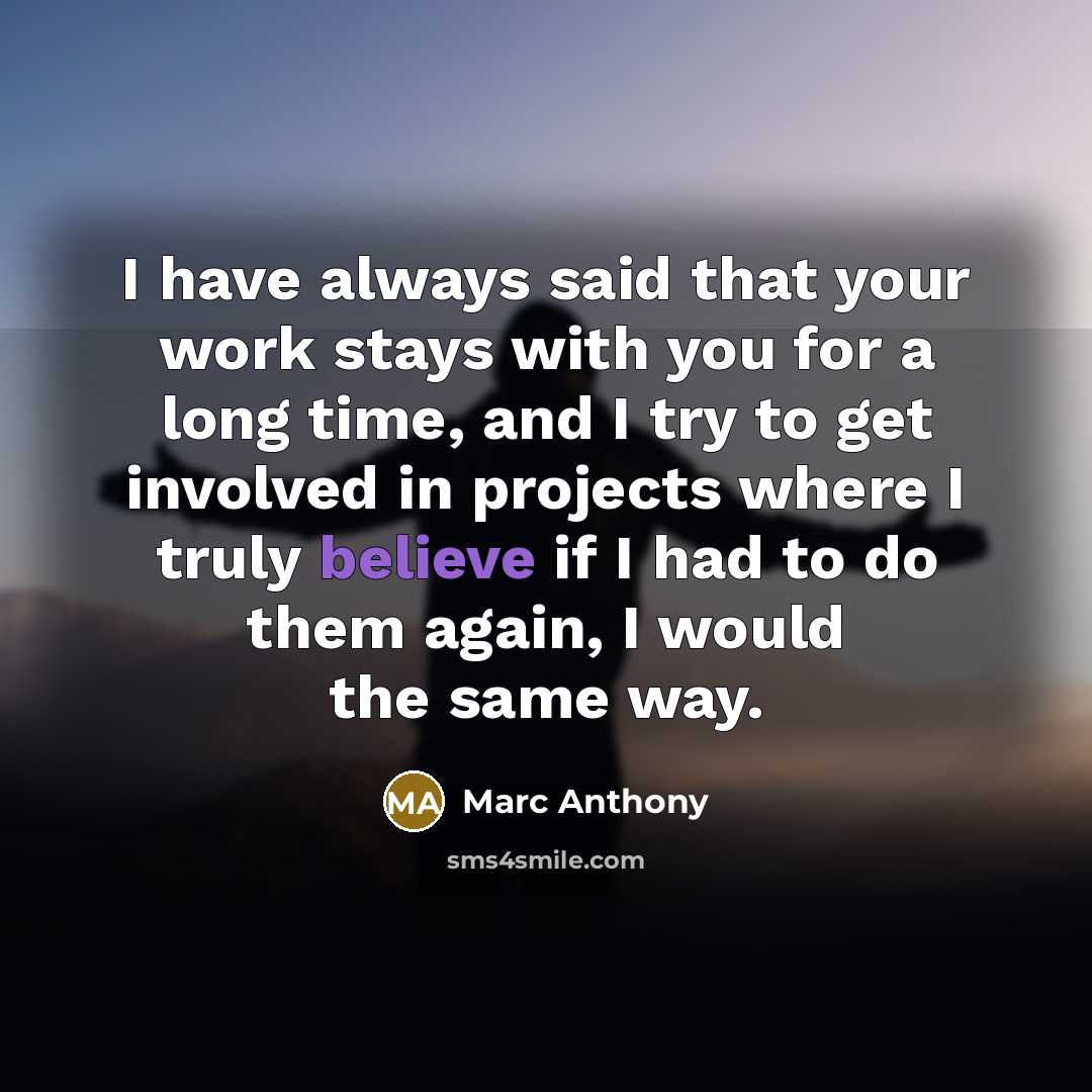 “I have always said that your work stays with you for a long time, and I try to get involved in projects where I truly believe if I had to do them again, I would the same way.” quote by Marc Anthony