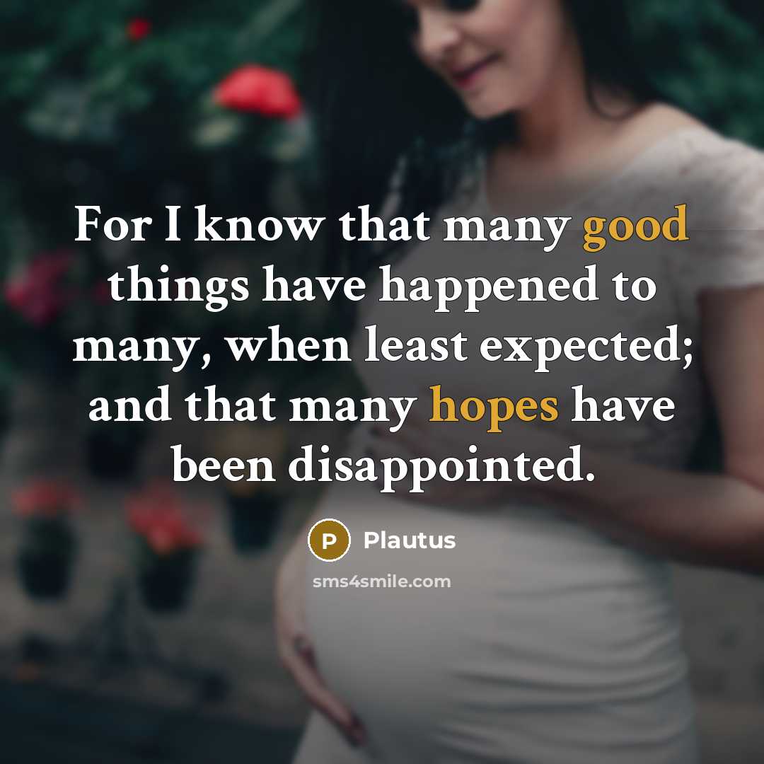 “For I know that many good things have happened to many, when least expected; and that many hopes have been disappointed.” quote by Plautus