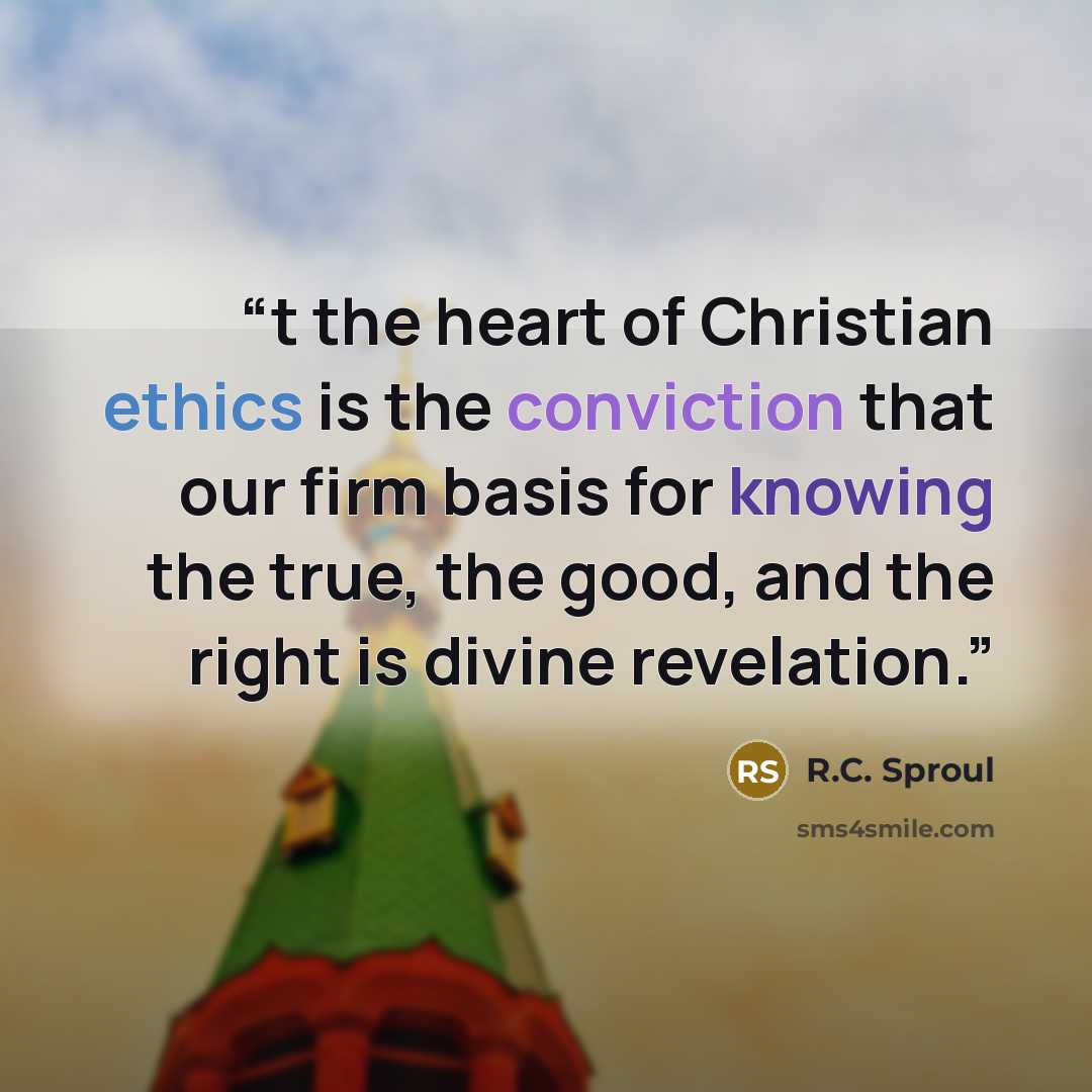 “t the heart of Christian ethics is the conviction that our firm basis for knowing the true, the good, and the right is divine revelation.” quote by R.C. Sproul