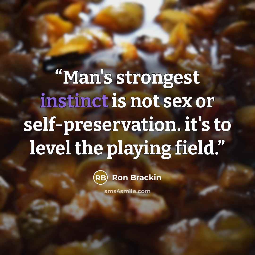 “Man's strongest instinct is not sex or self-preservation. it's to level the playing field.” quote by Ron Brackin