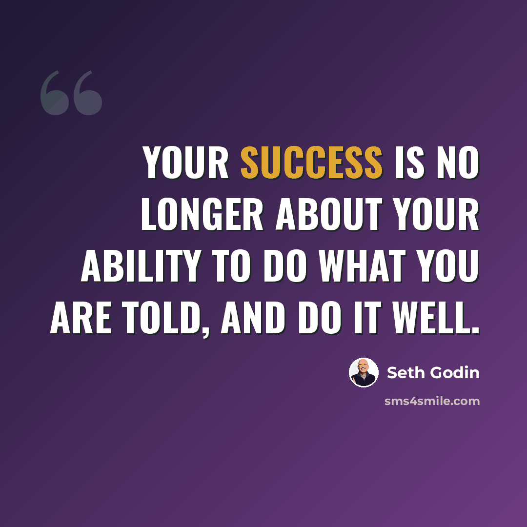 “Your success is no longer about your ability to do what you are told, and do it well.” quote by Seth Godin