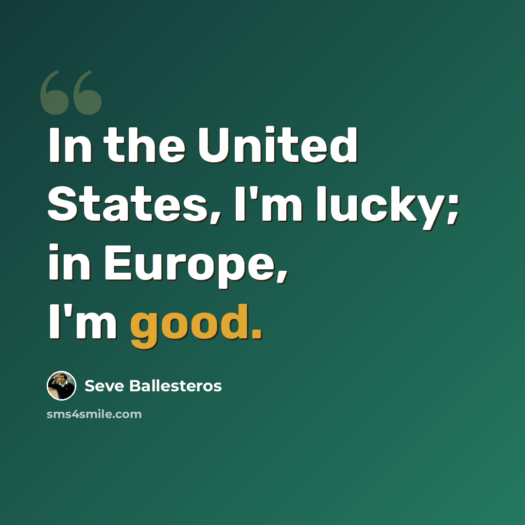 “In the United States, I'm lucky; in Europe, I'm good.” quote by Seve Ballesteros