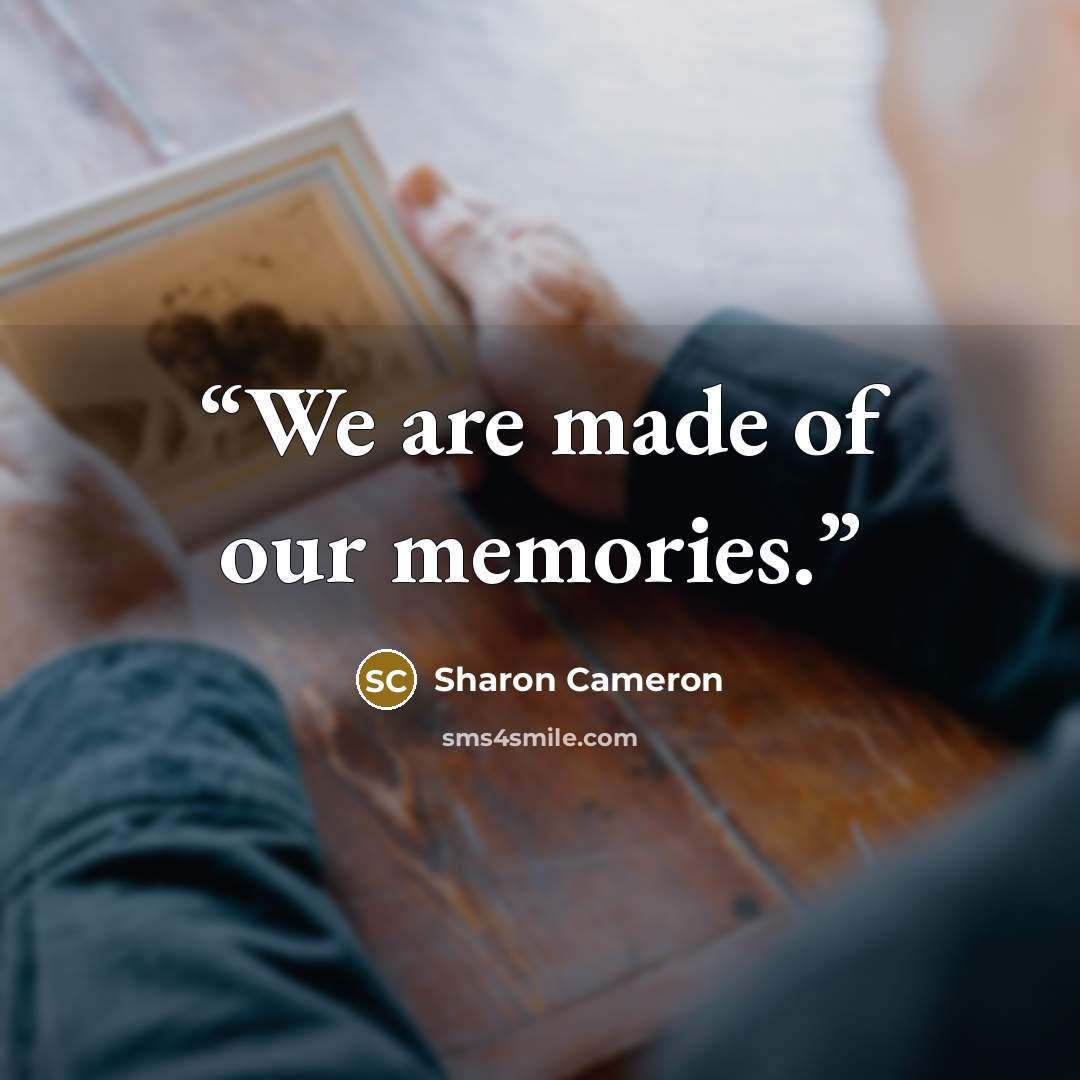 “We are made of our memories.” quote by Sharon Cameron
