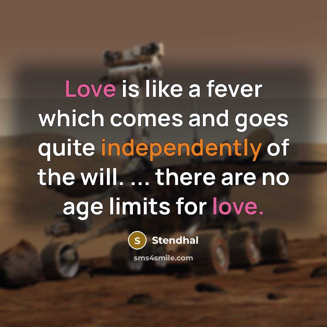 “Love is like a fever which comes and goes quite independently of the will. ... there are no age limits for love.” quote by Stendhal