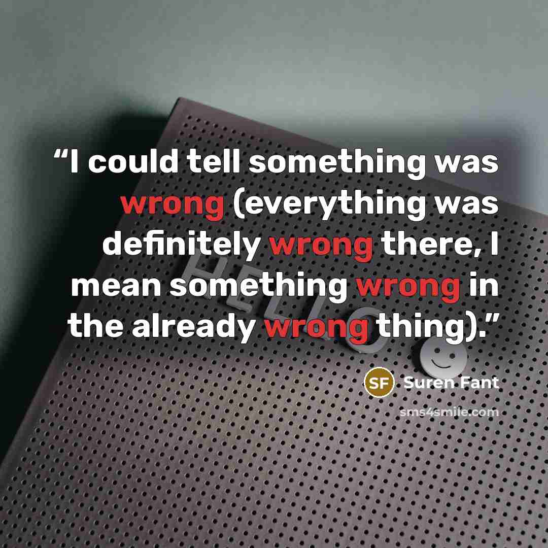“I could tell something was wrong (everything was definitely wrong there, I mean something wrong in the already wrong thing).” quote by Suren Fant