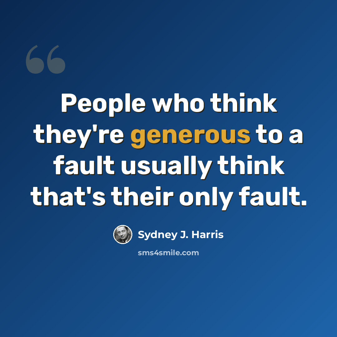 “People who think they're generous to a fault usually think that's their only fault.” quote by Sydney J. Harris