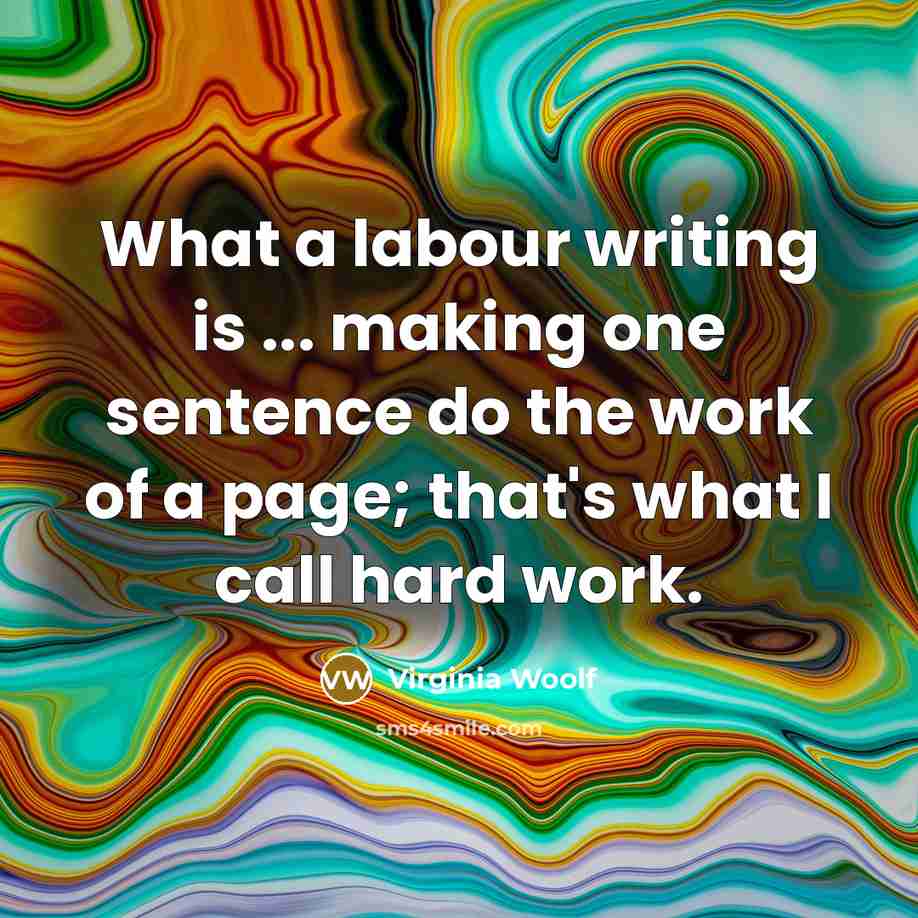 “What a labour writing is ... making one sentence do the work of a page; that's what I call hard work.” quote by Virginia Woolf