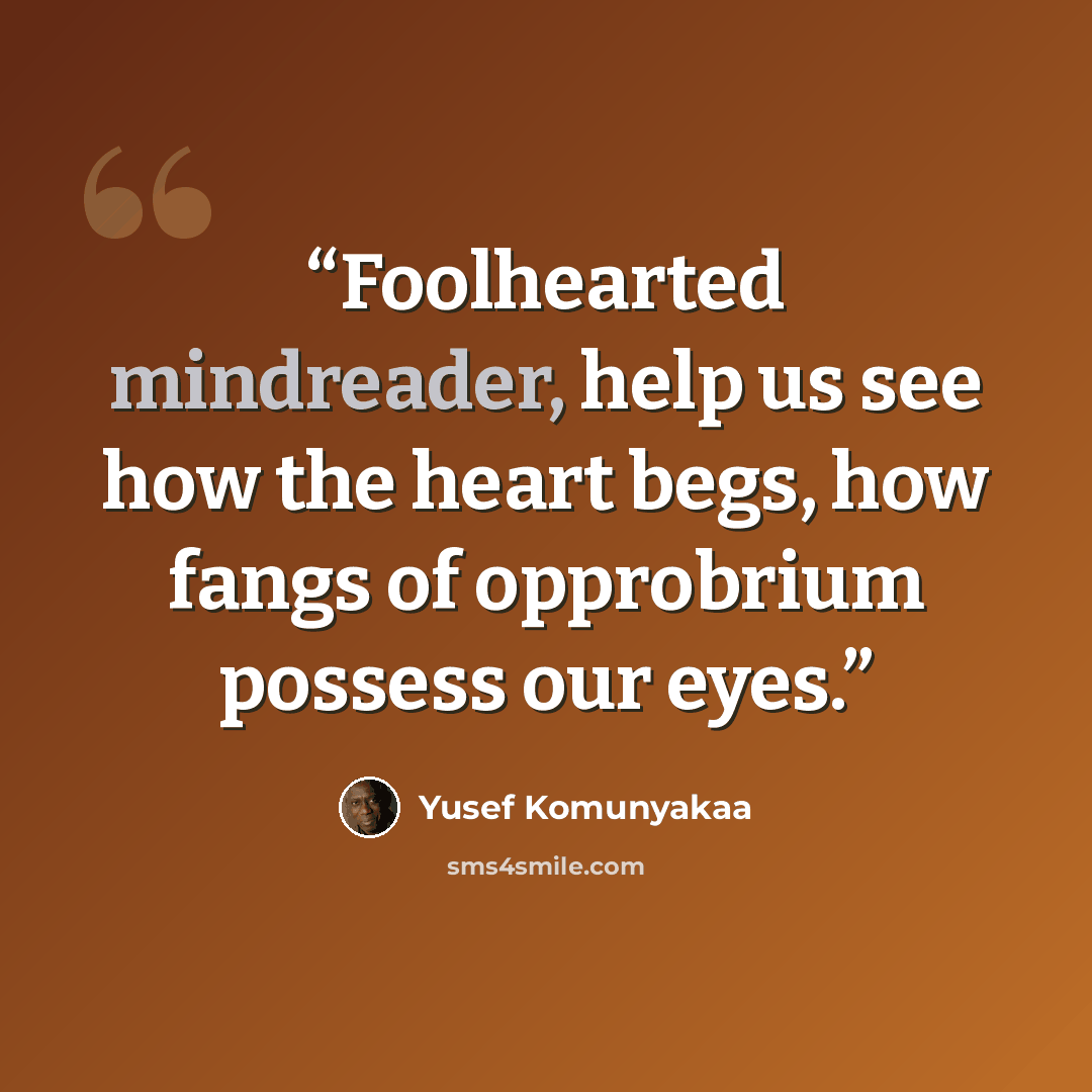 “Foolhearted mindreader, help us see how the heart begs, how fangs of opprobrium possess our eyes.” quote by Yusef Komunyakaa