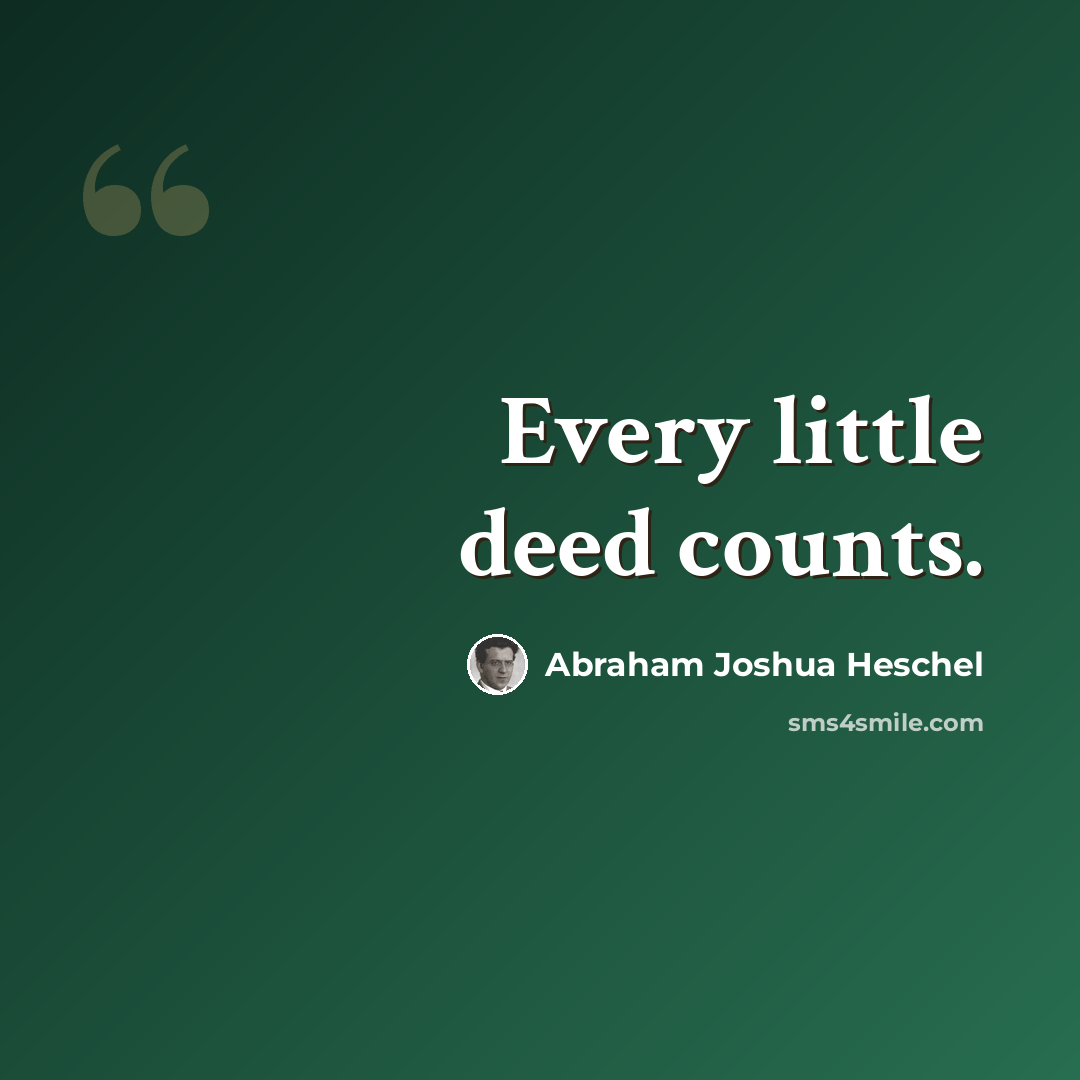 “Every little deed counts.” quote by Abraham Joshua Heschel