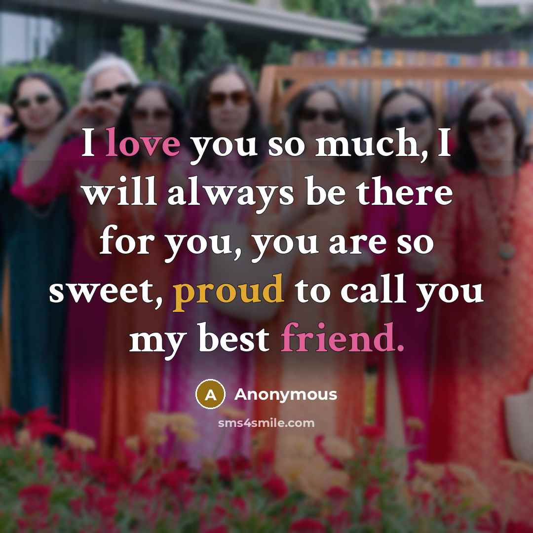 “I love you so much, I will always be there for you, you are so sweet, proud to call you my best friend.” quote by Anonymous