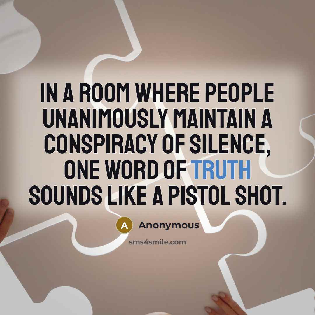 “In a room where people unanimously maintain a conspiracy of silence, one word of truth sounds like a pistol shot.” quote by Anonymous