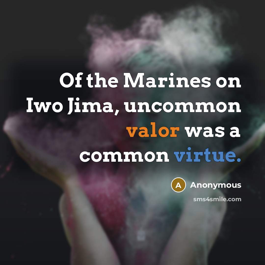 “Of the Marines on Iwo Jima, uncommon valor was a common virtue.” quote by Anonymous