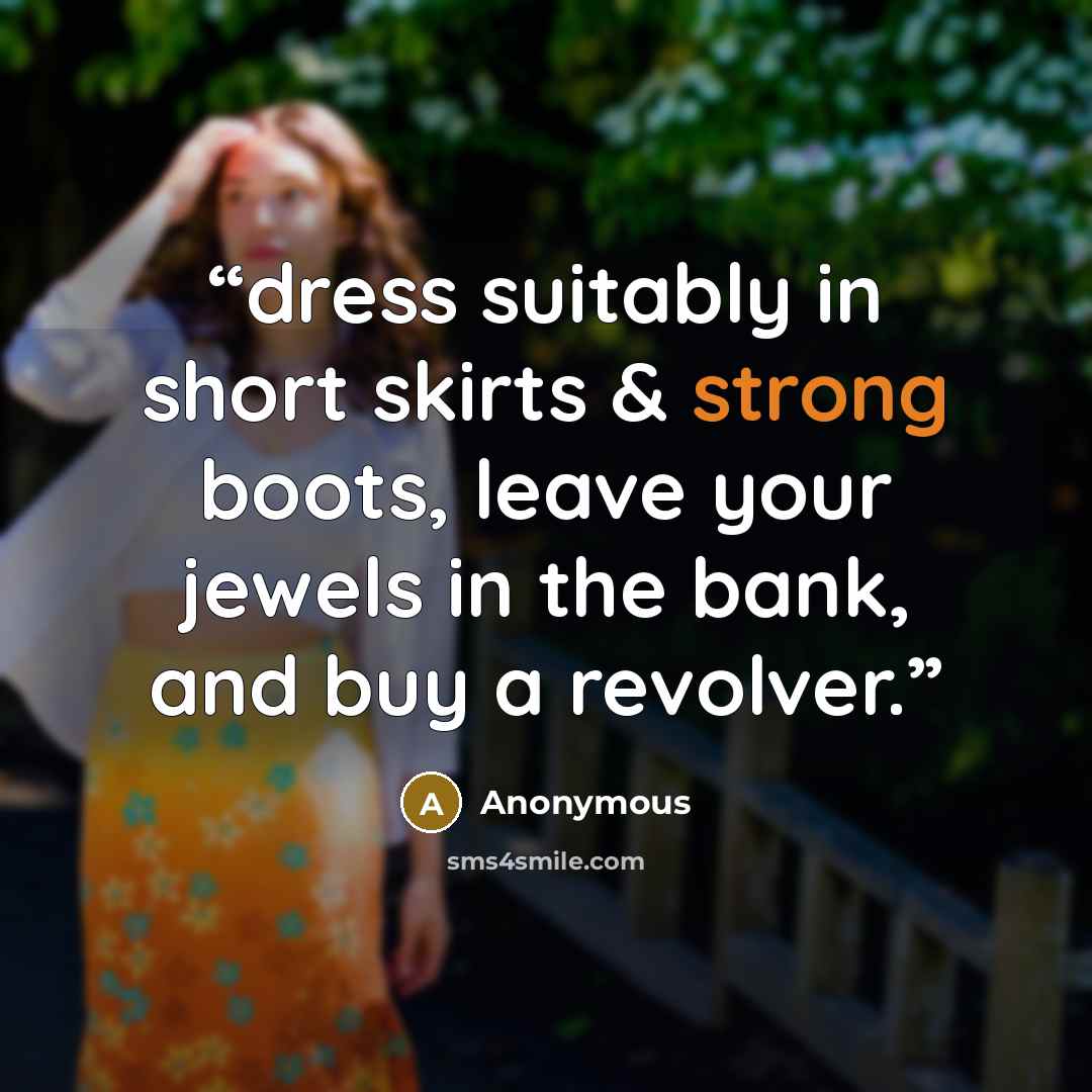 “dress suitably in short skirts & strong boots, leave your jewels in the bank, and buy a revolver.” quote by Anonymous