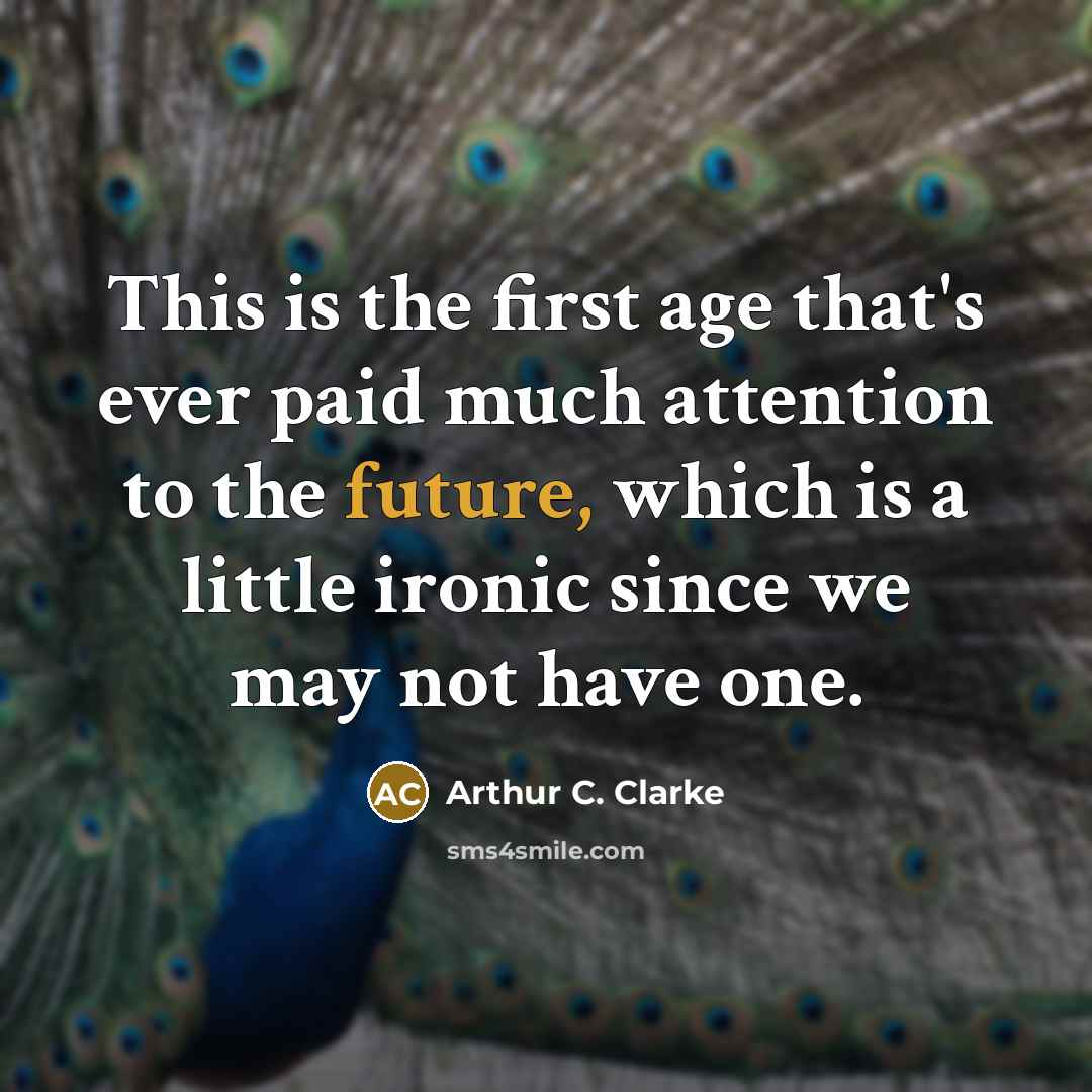 “This is the first age that's ever paid much attention to the future, which is a little ironic since we may not have one.” quote by Arthur C. Clarke