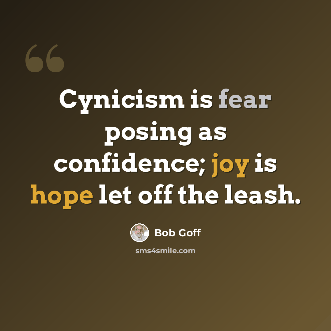 “Cynicism is fear posing as confidence; joy is hope let off the leash.” quote by Bob Goff