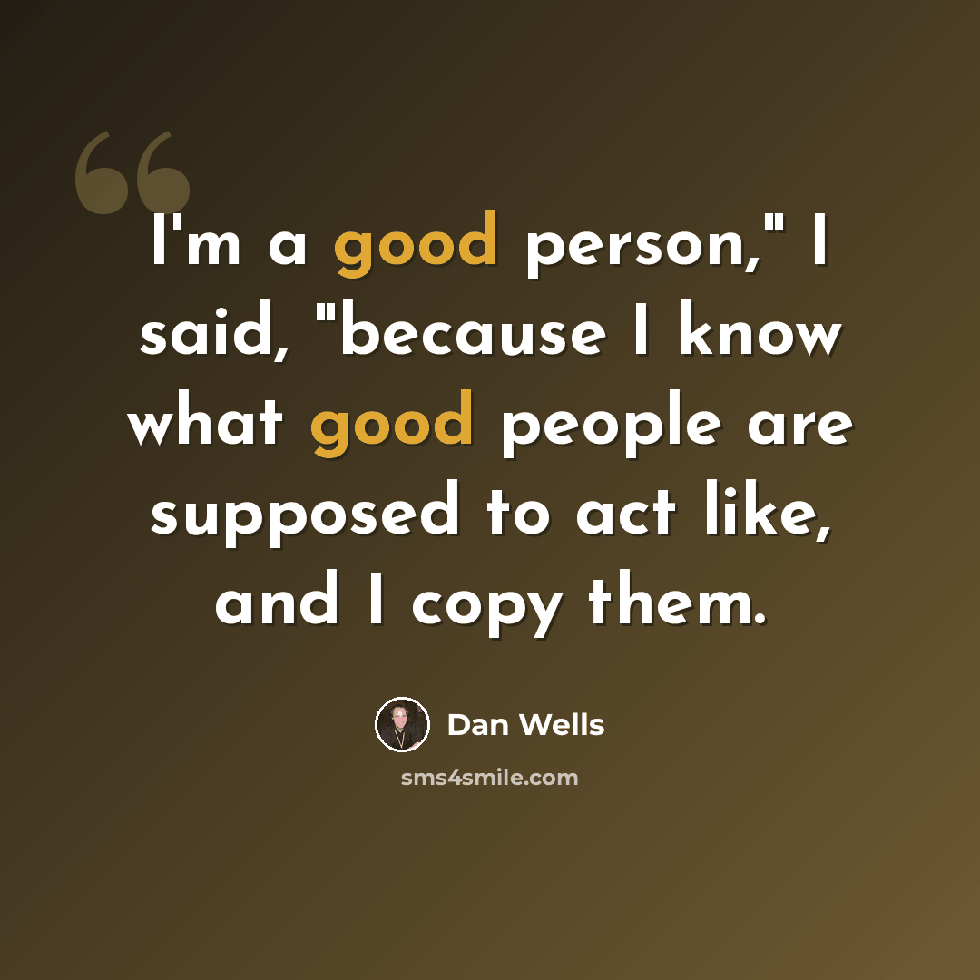 “I'm a good person," I said, "because I know what good people are supposed to act like, and I copy them.” quote by Dan Wells