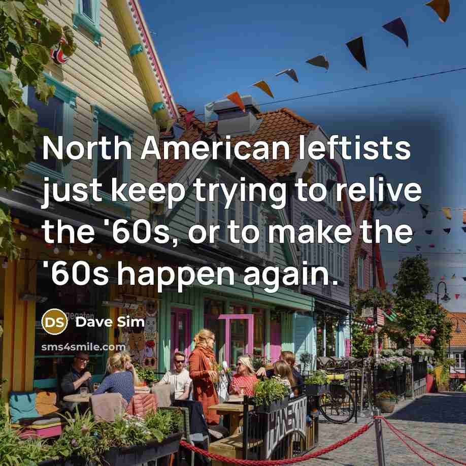 “North American leftists just keep trying to relive the '60s, or to make the '60s happen again.” quote by Dave Sim