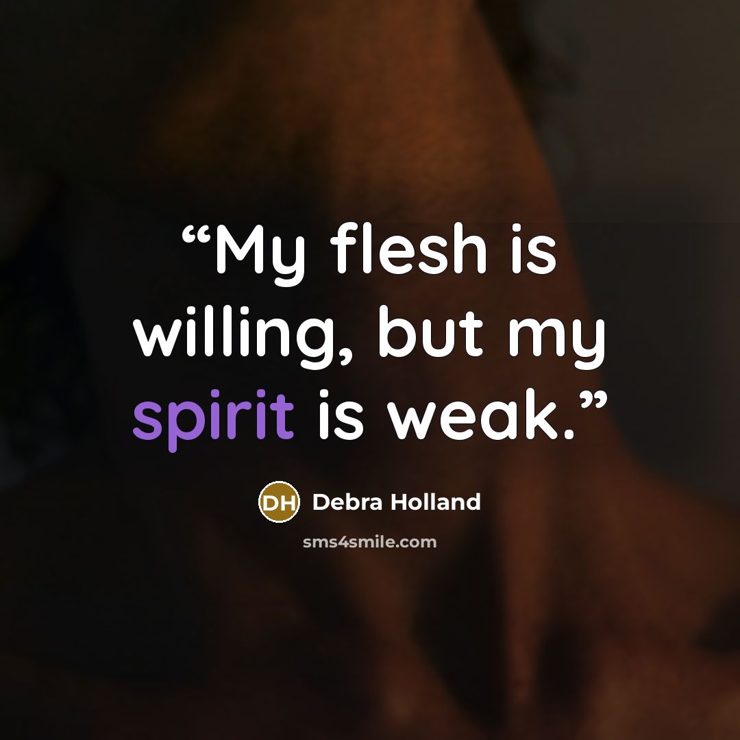 “My flesh is willing, but my spirit is weak.” quote by Debra Holland
