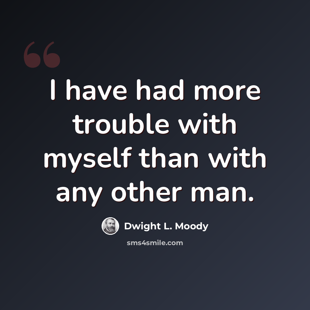 “I have had more trouble with myself than with any other man.” quote by Dwight L. Moody