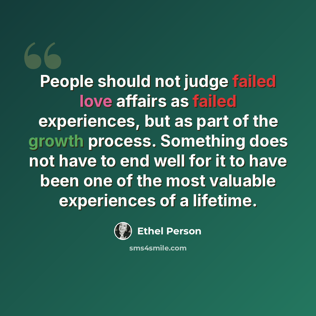 “People should not judge failed love affairs as failed experiences, but as part of the growth process. Something does not have to end well for it to have been one of the most valuable experiences of a lifetime.” quote by Ethel Person