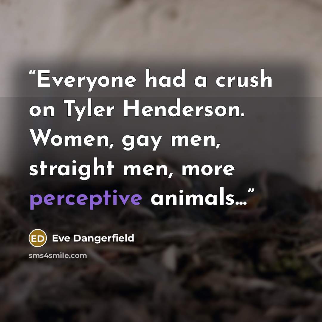 “Everyone had a crush on Tyler Henderson. Women, gay men, straight men, more perceptive animals...” quote by Eve Dangerfield