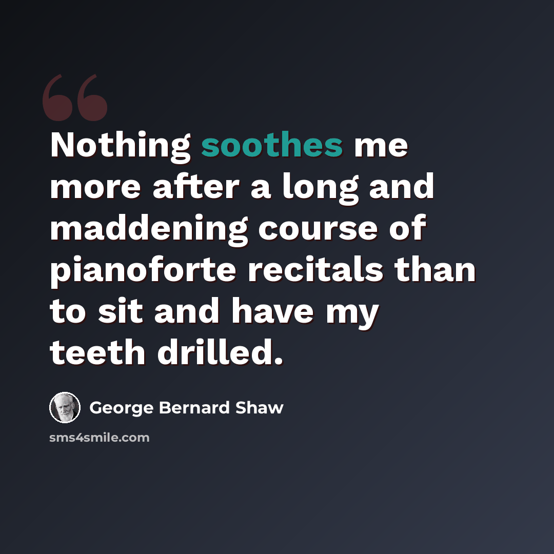 “Nothing soothes me more after a long and maddening course of pianoforte recitals than to sit and have my teeth drilled.” quote by George Bernard Shaw