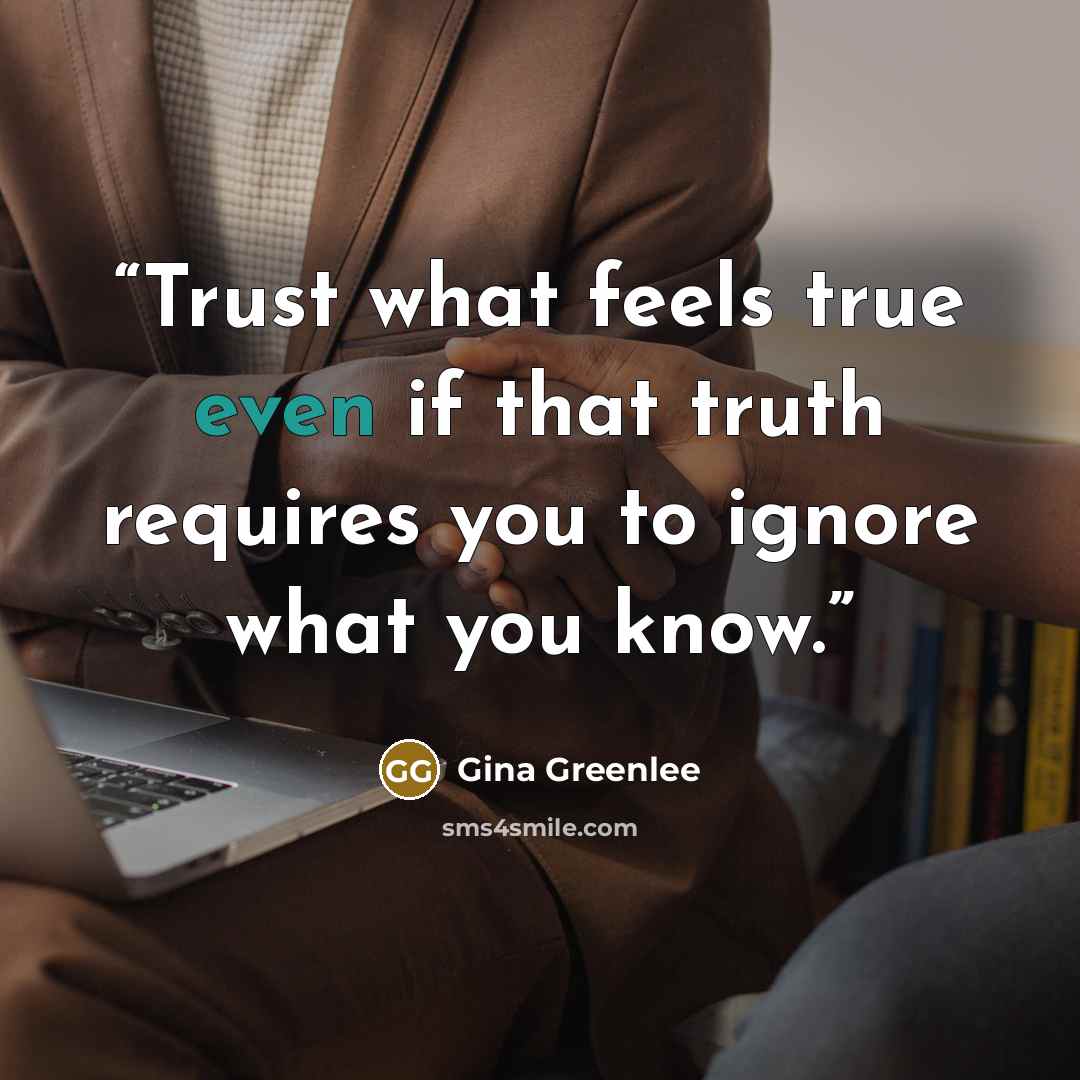 “Trust what feels true even if that truth requires you to ignore what you know.” quote by Gina Greenlee