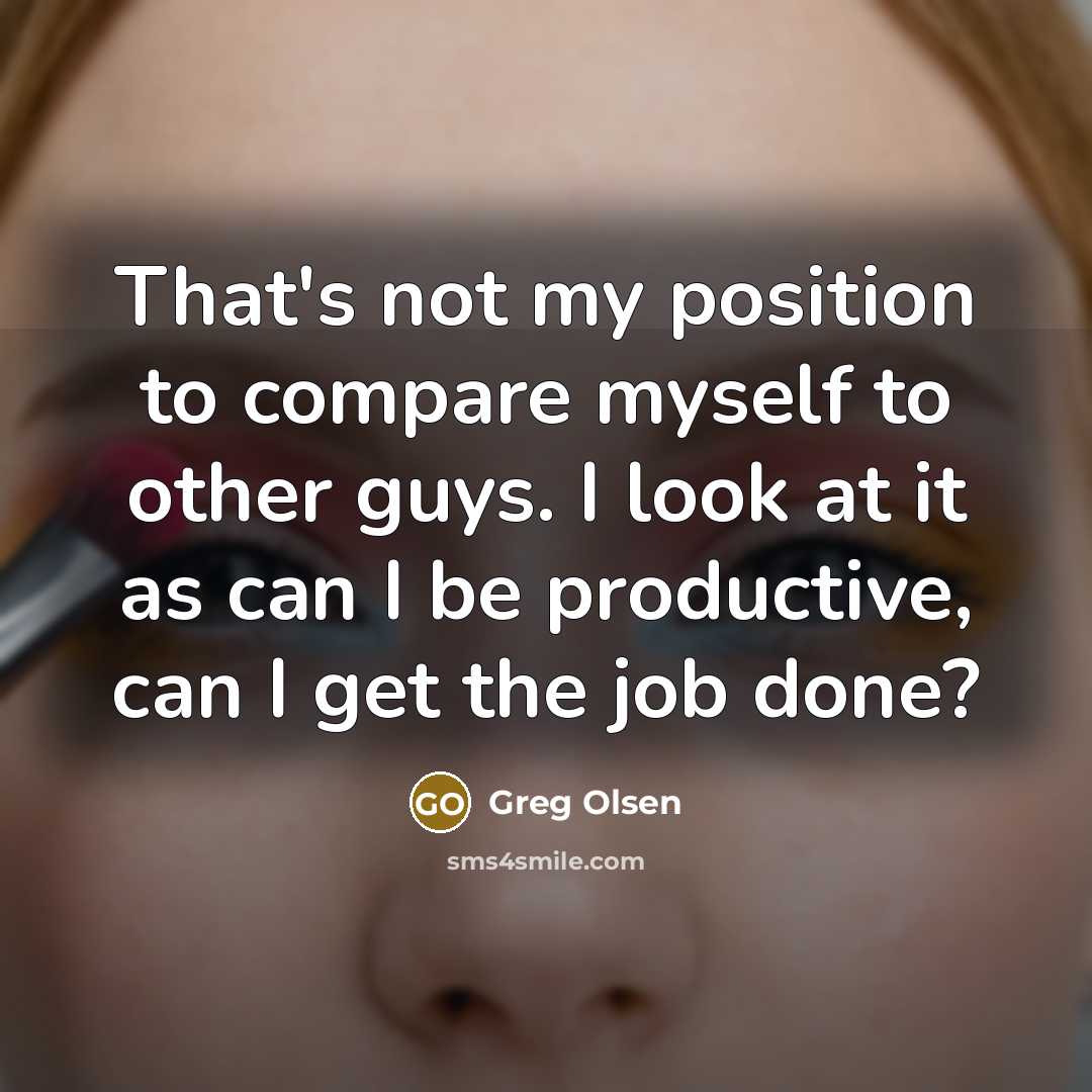 “That's not my position to compare myself to other guys. I look at it as can I be productive, can I get the job done?” quote by Greg Olsen