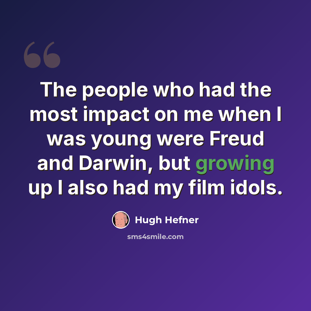 “The people who had the most impact on me when I was young were Freud and Darwin, but growing up I also had my film idols.” quote by Hugh Hefner