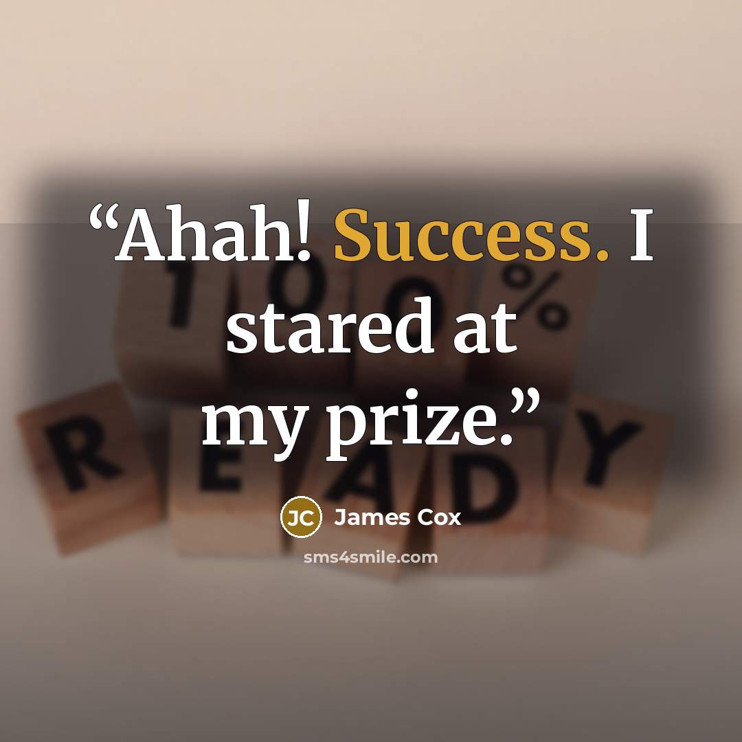“Ahah! Success. I stared at my prize.” quote by James Cox