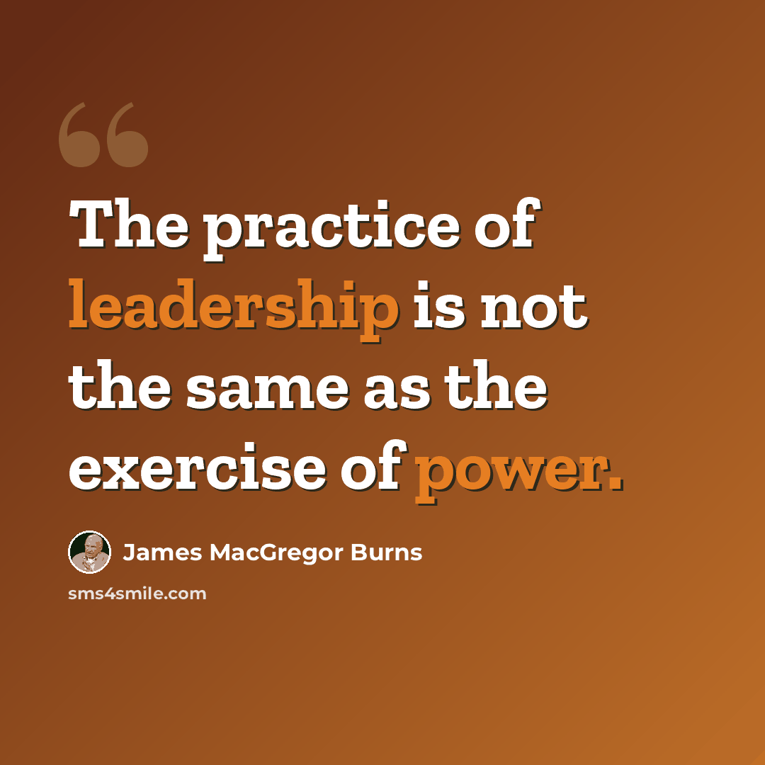 “The practice of leadership is not the same as the exercise of power.” quote by James MacGregor Burns
