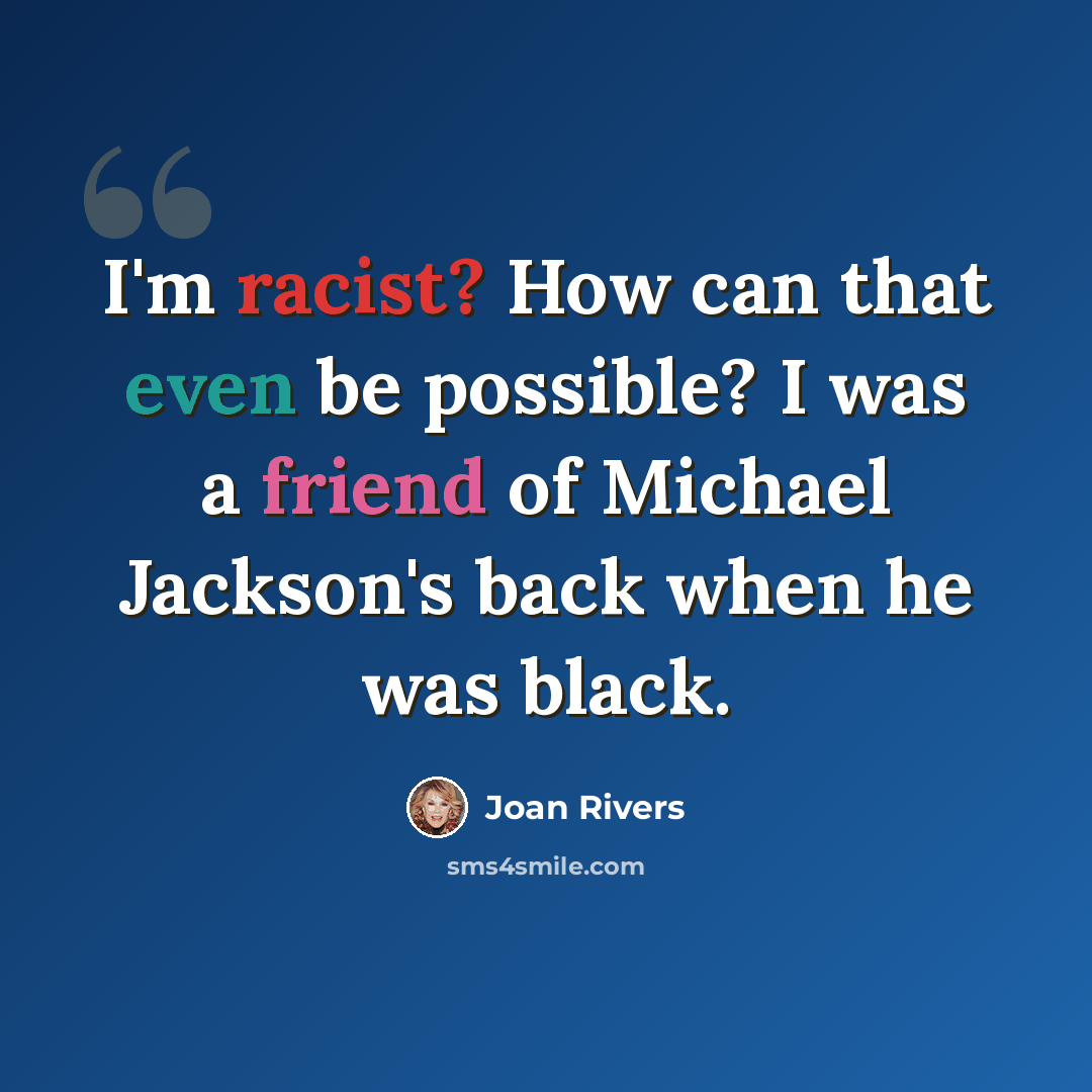 “I'm racist? How can that even be possible? I was a friend of Michael Jackson's back when he was black.” quote by Joan Rivers