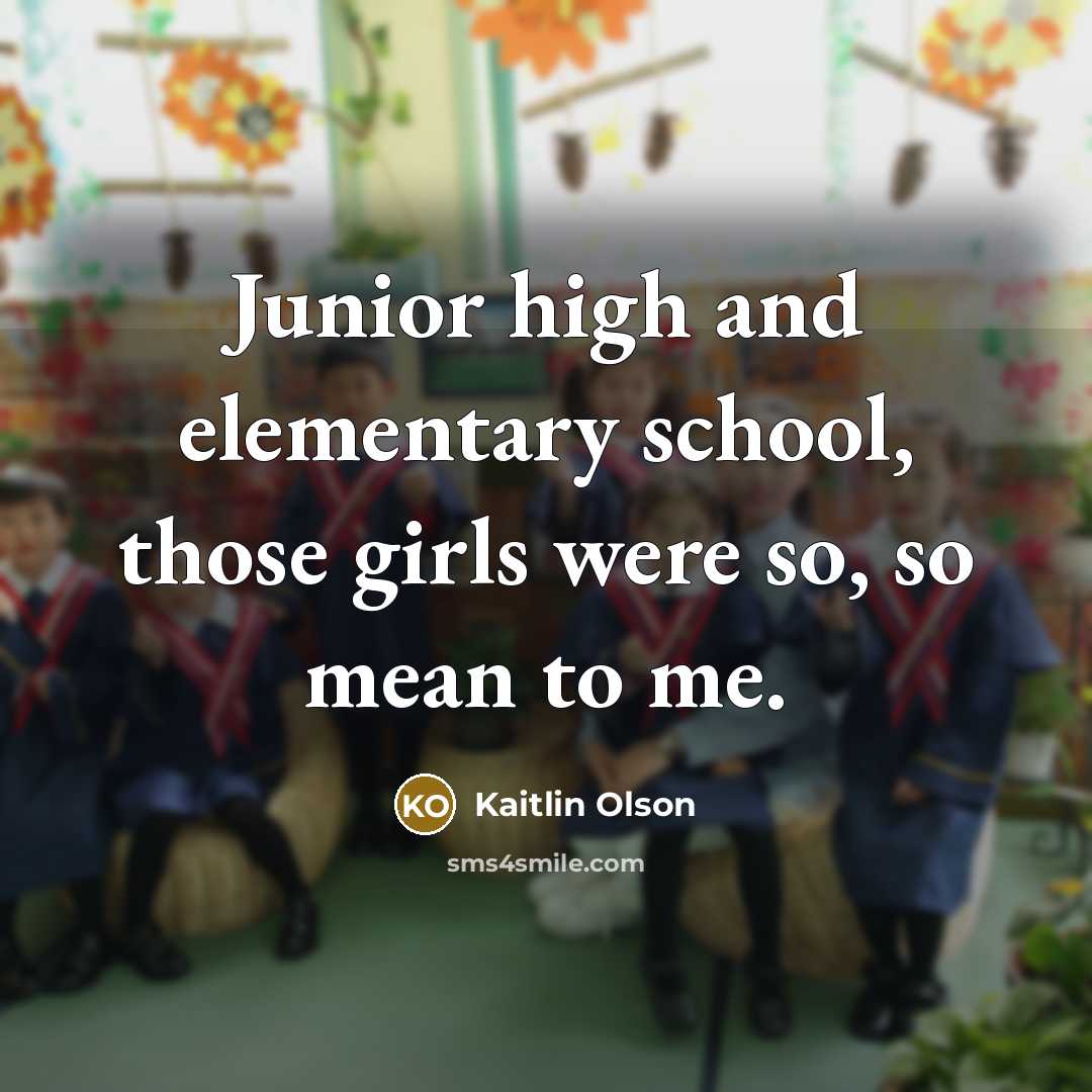 “Junior high and elementary school, those girls were so, so mean to me.” quote by Kaitlin Olson