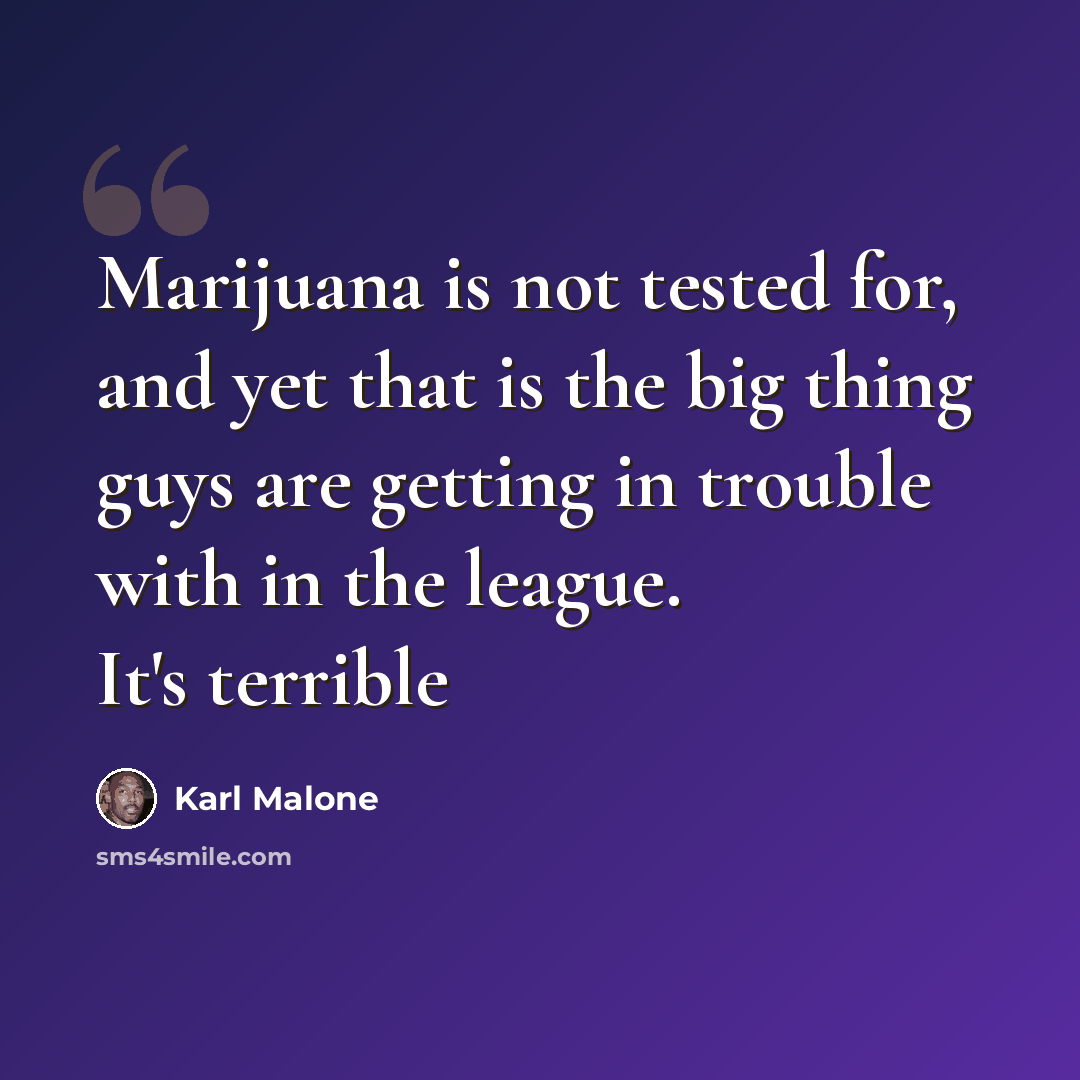 “Marijuana is not tested for, and yet that is the big thing guys are getting in trouble with in the league. It's terrible” quote by Karl Malone