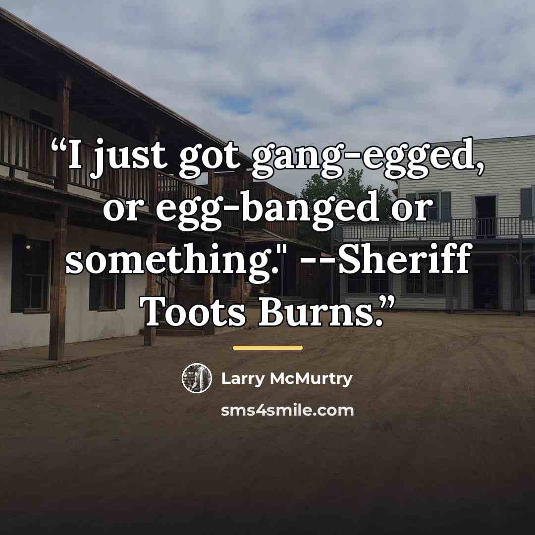 “I just got gang-egged, or egg-banged or something." --Sheriff Toots Burns.” quote by Larry McMurtry