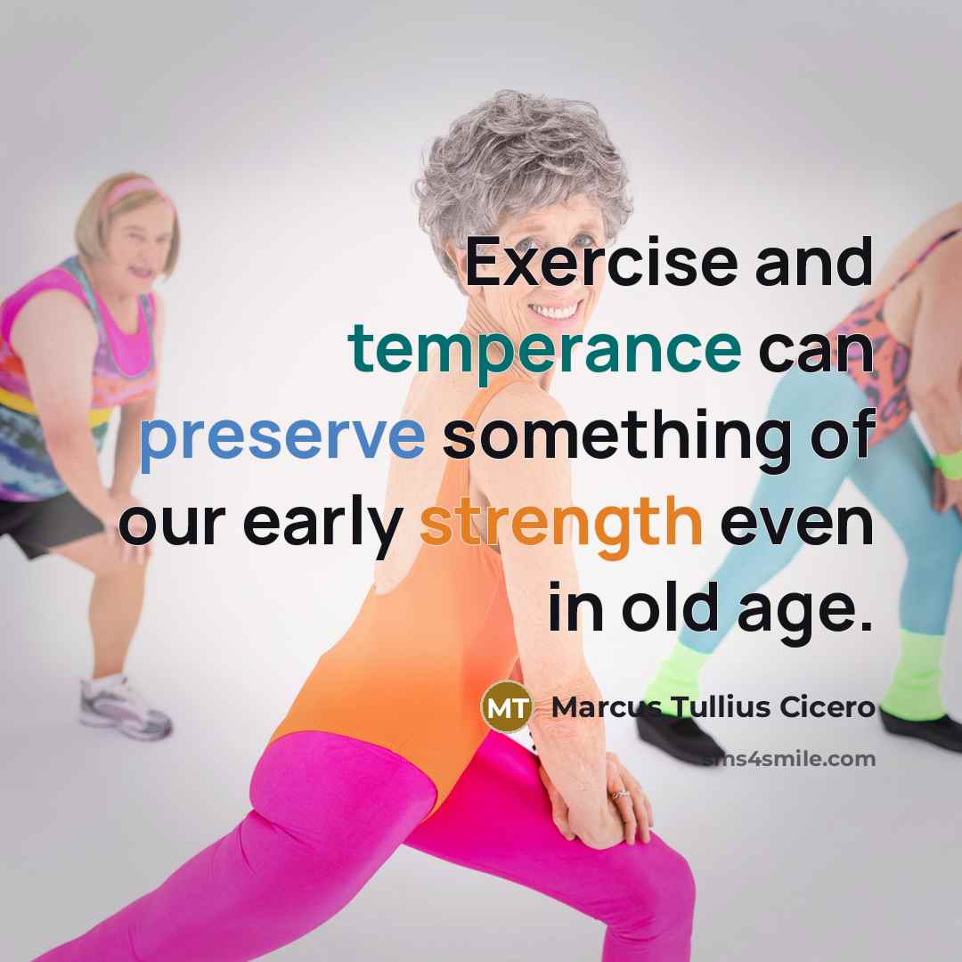 “Exercise and temperance can preserve something of our early strength even in old age.” quote by Marcus Tullius Cicero