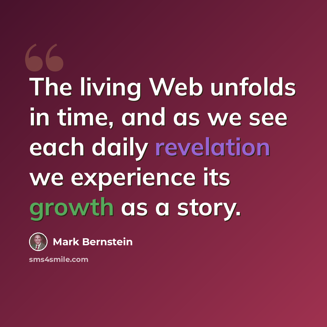 “The living Web unfolds in time, and as we see each daily revelation we experience its growth as a story.” quote by Mark Bernstein