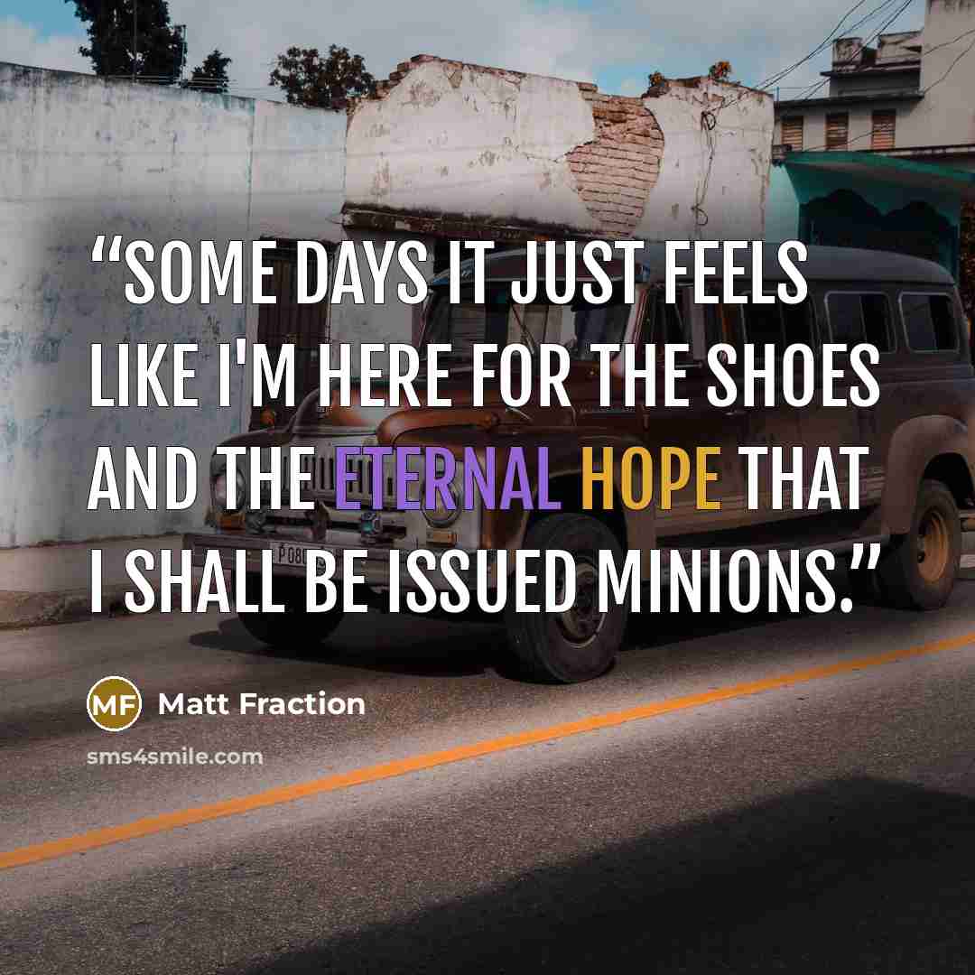 “Some days it just feels like I'm here for the shoes and the eternal hope that I shall be issued minions.” quote by Matt Fraction