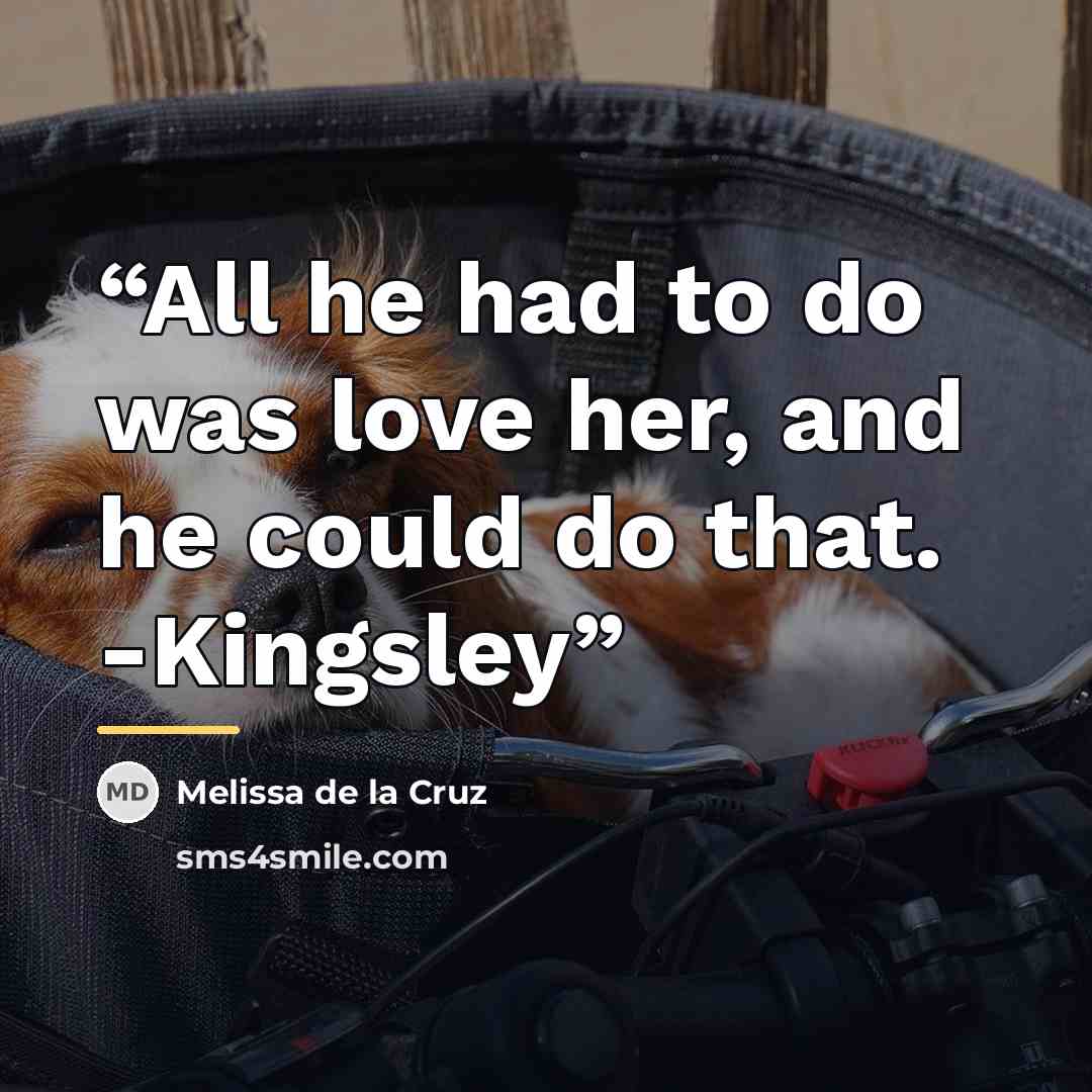 “All he had to do was love her, and he could do that. -Kingsley” quote by Melissa de la Cruz