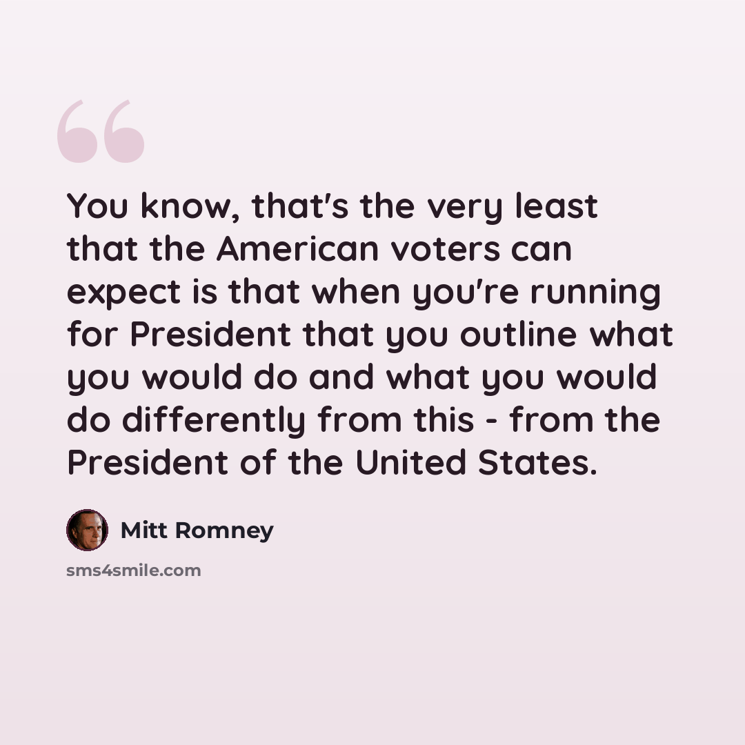 “You know, that's the very least that the American voters can expect is that when you're running for President that you outline what you would do and what you would do differently from this - from the President of the United States.” quote by Mitt Romney