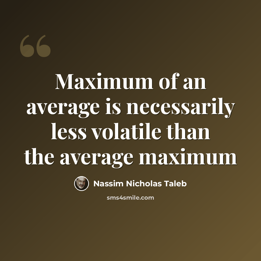 “Maximum of an average is necessarily less volatile than the average maximum” quote by Nassim Nicholas Taleb