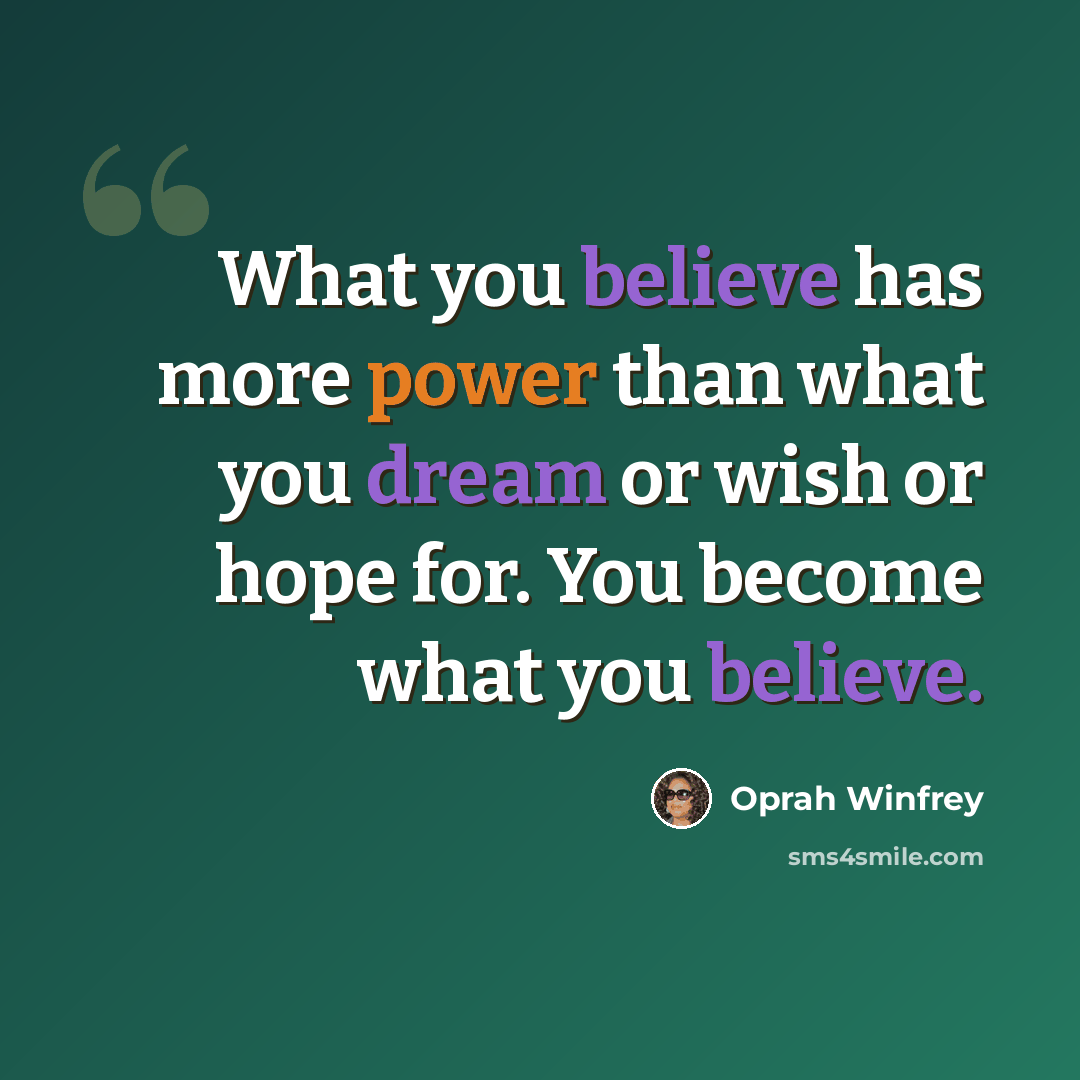 “What you believe has more power than what you dream or wish or hope for. You become what you believe.” quote by Oprah Winfrey